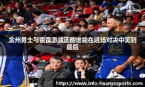金州勇士与雷霆激战正酣谁能在这场对决中笑到最后